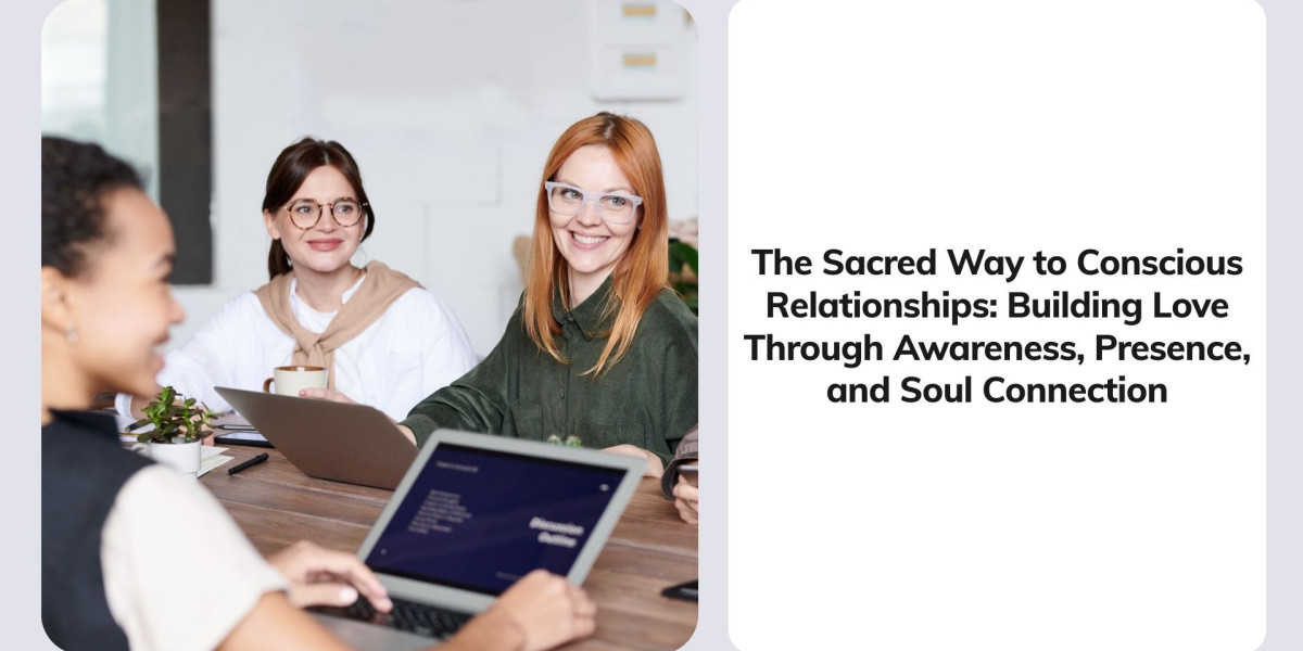 The Sacred Way to Conscious Relationships: Building Love Through Awareness, Presence, and Soul Connection